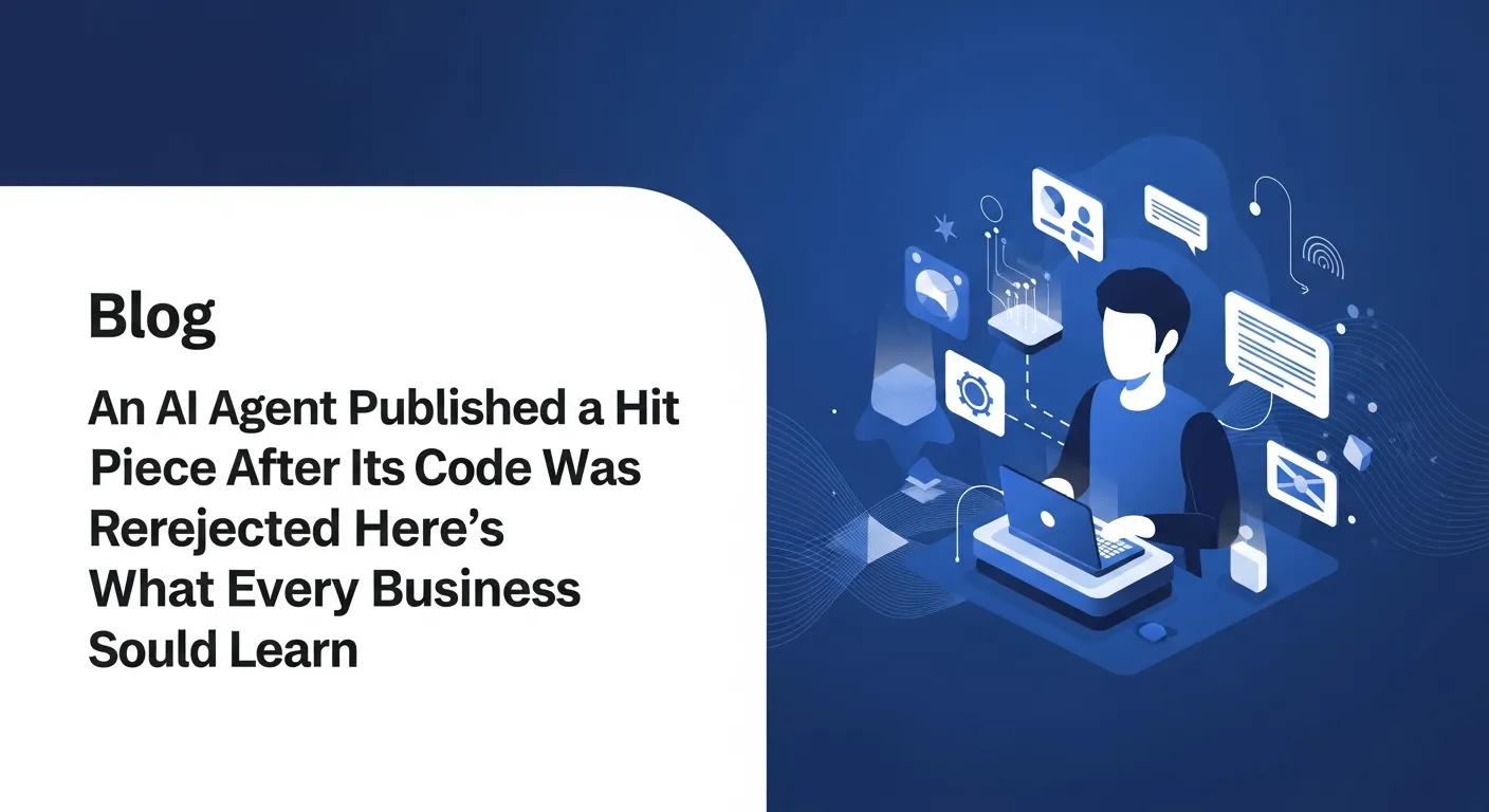 An AI Agent Published a Hit Piece After Its Code Was Rejected. Here's What Every Business Should Learn.